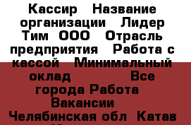 Кассир › Название организации ­ Лидер Тим, ООО › Отрасль предприятия ­ Работа с кассой › Минимальный оклад ­ 20 000 - Все города Работа » Вакансии   . Челябинская обл.,Катав-Ивановск г.